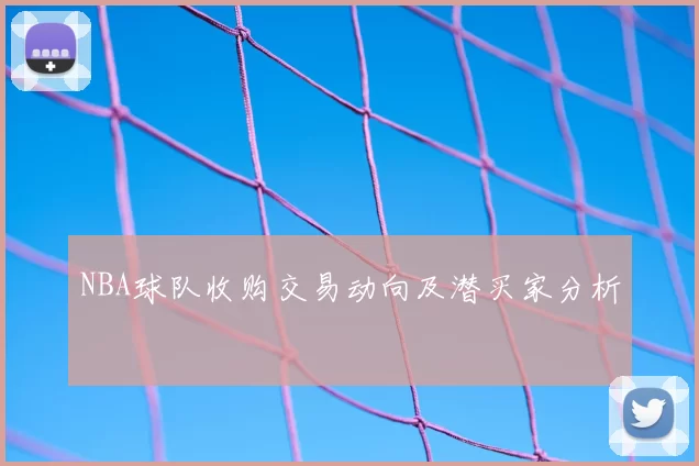 NBA球队收购交易动向及潜买家分析