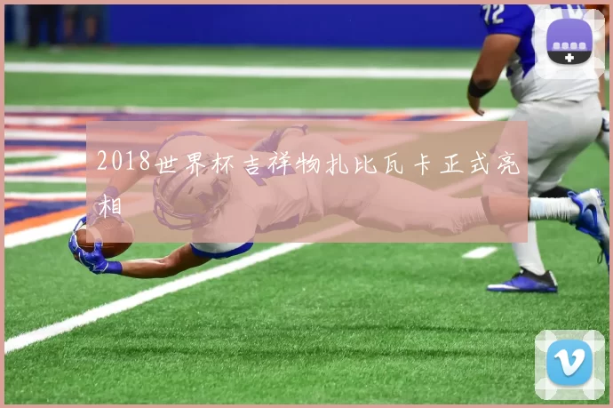 2018世界杯吉祥物扎比瓦卡正式亮相