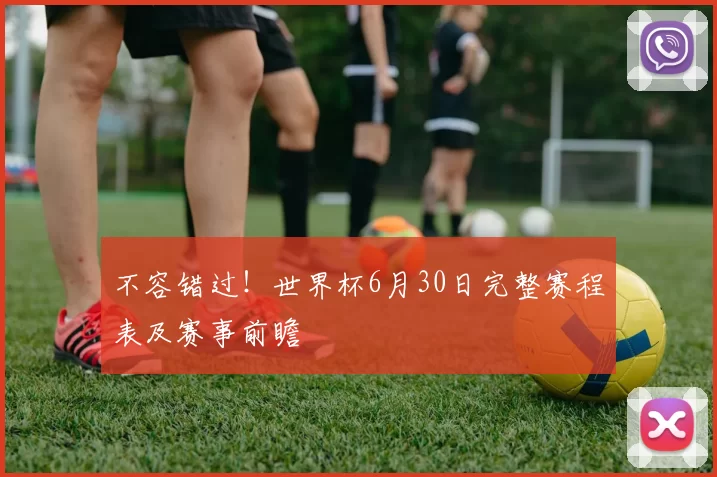 不容错过！世界杯6月30日完整赛程表及赛事前瞻
