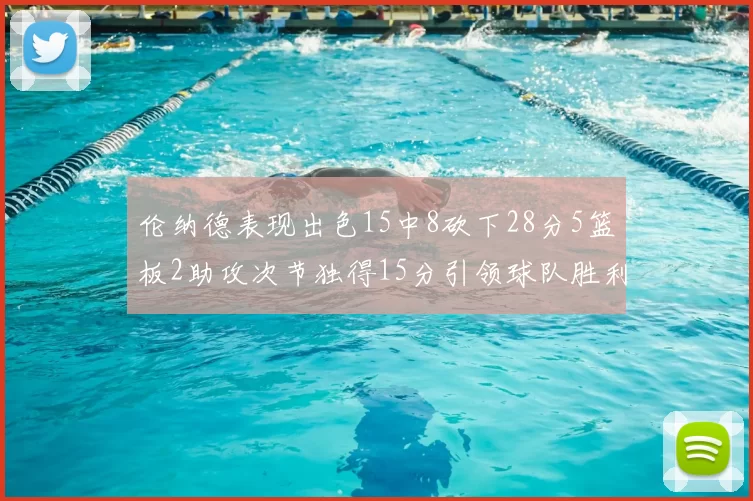 伦纳德表现出色15中8砍下28分5篮板2助攻次节独得15分引领球队胜利