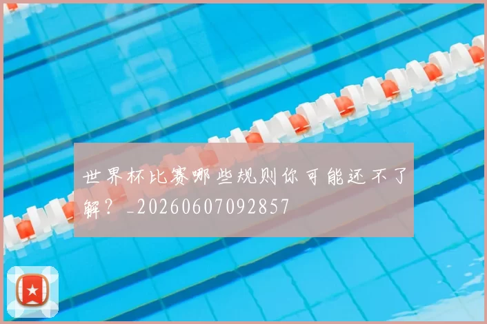 世界杯比赛哪些规则你可能还不了解？_20260607092857
