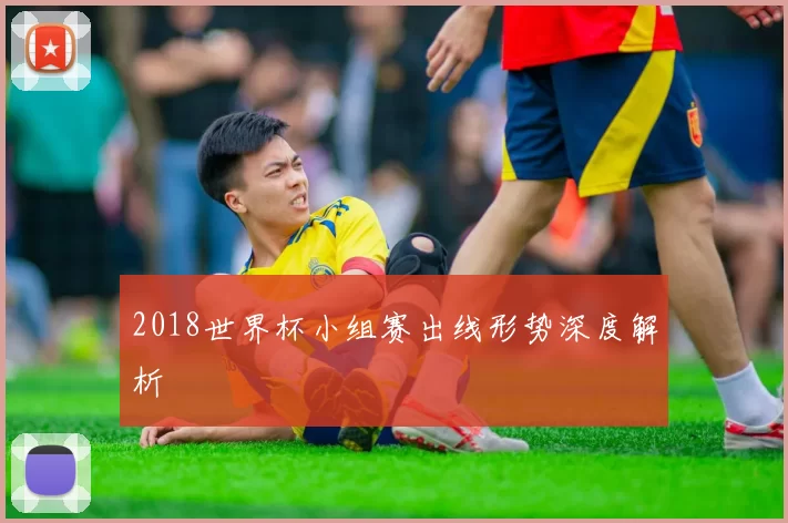 2018世界杯小组赛出线形势深度解析