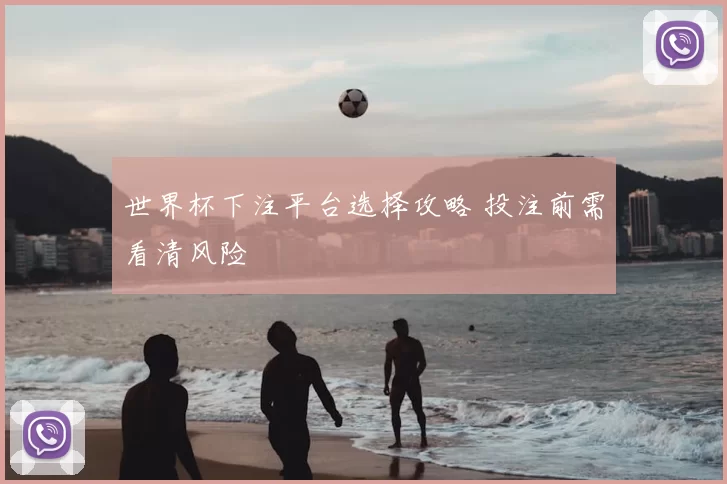 世界杯下注平台选择攻略 投注前需看清风险