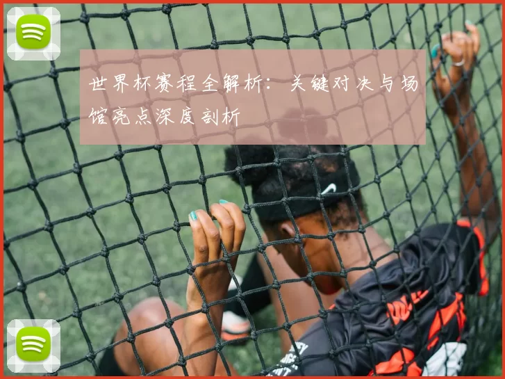 世界杯赛程全解析:关键对决与场馆亮点深度剖析