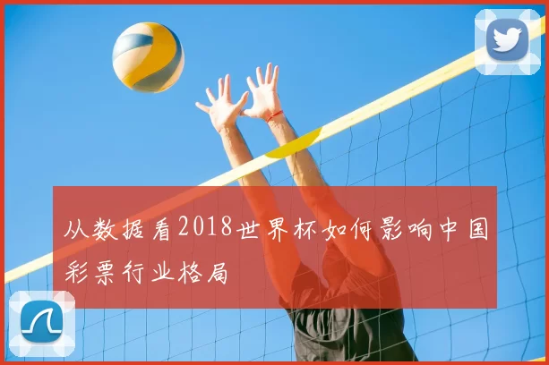 从数据看2018世界杯如何影响中国彩票行业格局