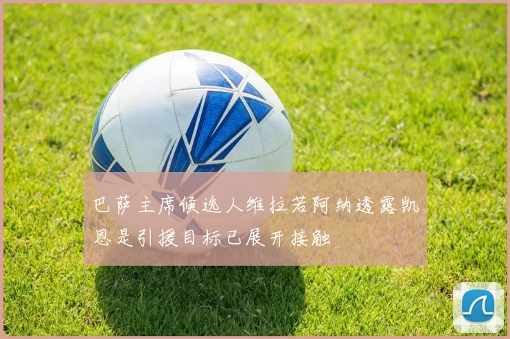 巴萨主席候选人维拉若阿纳透露凯恩是引援目标已展开接触