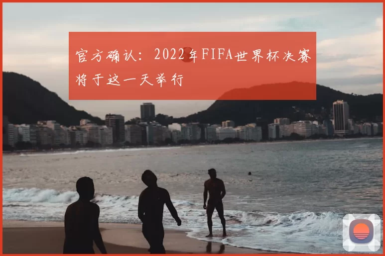 官方确认：2022年FIFA世界杯决赛将于这一天举行