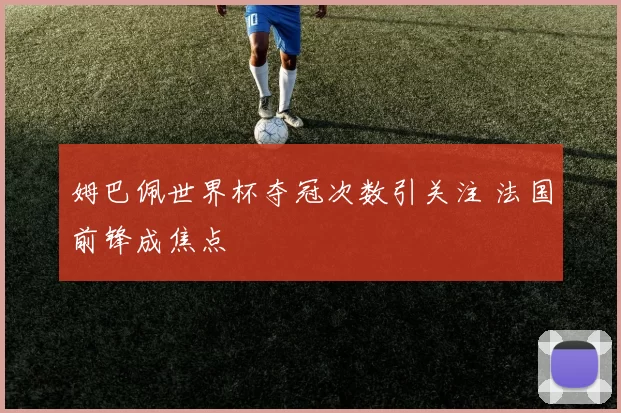 姆巴佩世界杯夺冠次数引关注 法国前锋成焦点