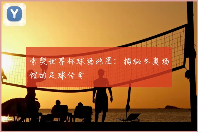 索契世界杯球场地图：揭秘冬奥场馆的足球传奇