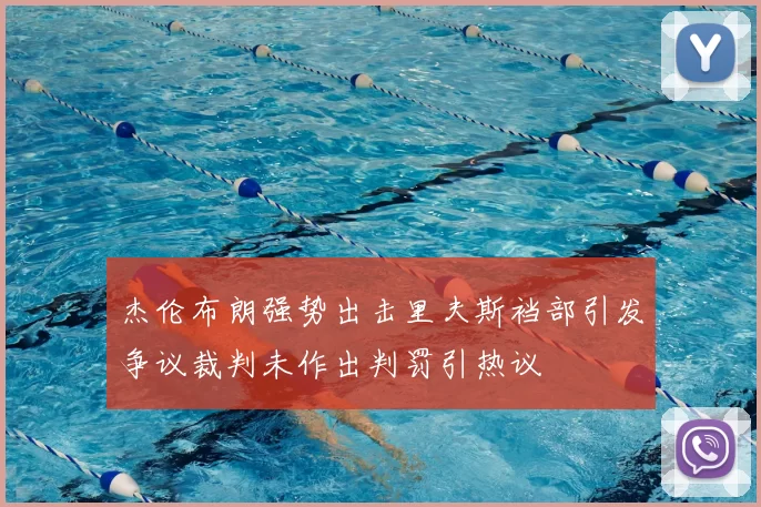杰伦布朗强势出击里夫斯裆部引发争议裁判未作出判罚引热议