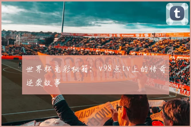 世界杯竞彩秘籍:v98点tv上的传奇逆袭故事