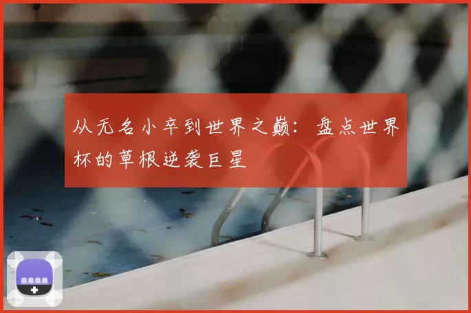 从无名小卒到世界之巅:盘点世界杯的草根逆袭巨星