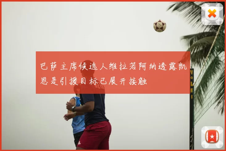巴萨主席候选人维拉若阿纳透露凯恩是引援目标已展开接触