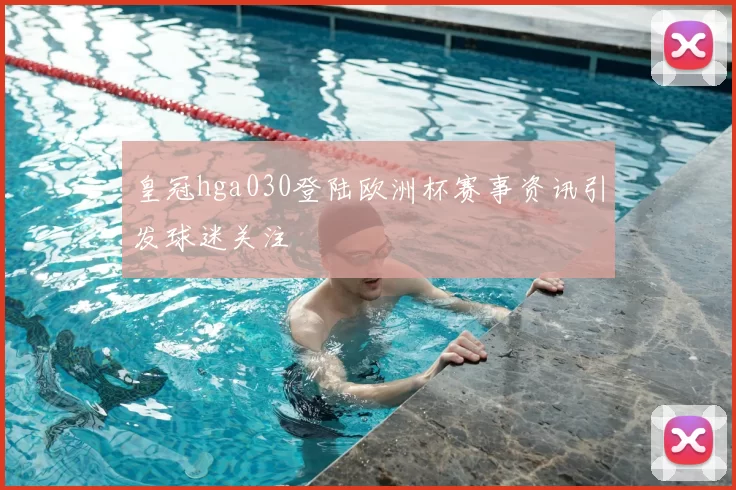 皇冠hga030登陆欧洲杯赛事资讯引发球迷关注