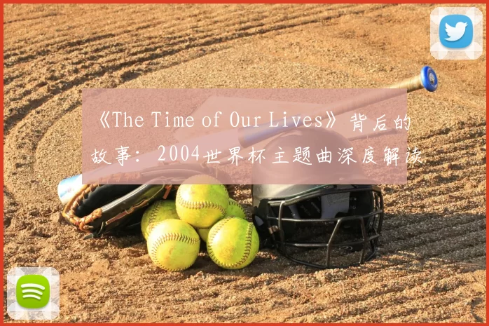 《The Time of Our Lives》背后的故事:2004世界杯主题曲深度解读