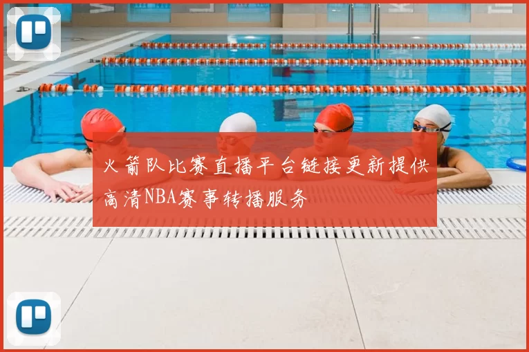 火箭队比赛直播平台链接更新提供高清NBA赛事转播服务
