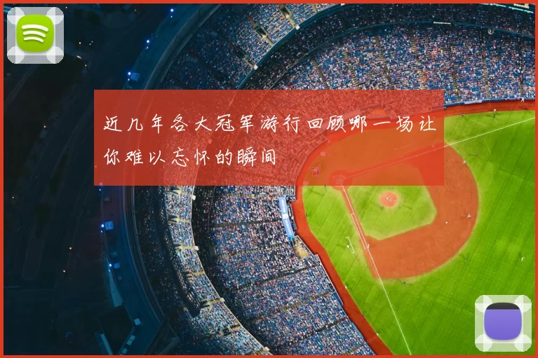 近几年各大冠军游行回顾哪一场让你难以忘怀的瞬间
