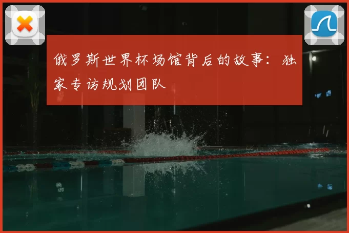 俄罗斯世界杯场馆背后的故事:独家专访规划团队