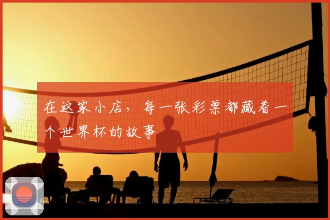在这家小店,每一张彩票都藏着一个世界杯的故事