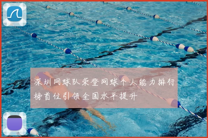 深圳网球队荣登网球个人能力排行榜首位引领全国水平提升