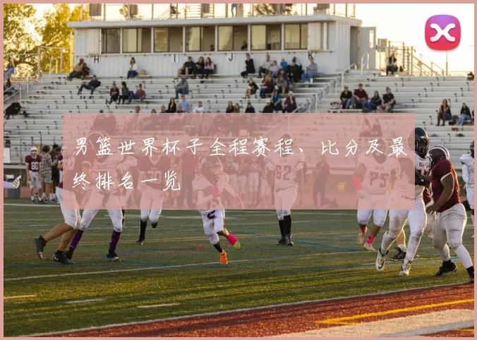 男篮世界杯子全程赛程、比分及最终排名一览