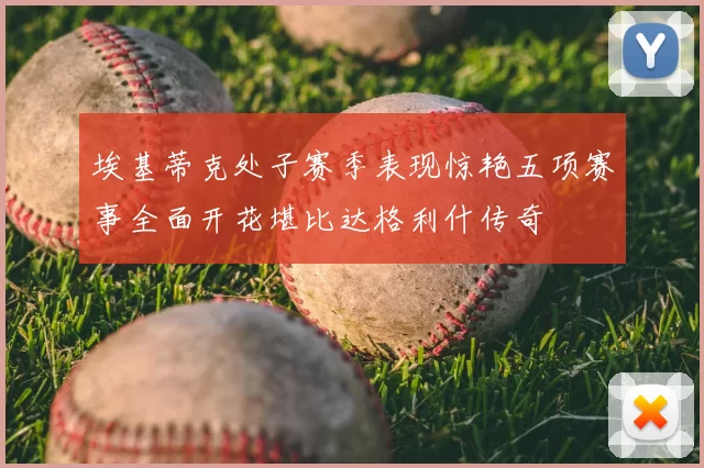 埃基蒂克处子赛季表现惊艳五项赛事全面开花堪比达格利什传奇