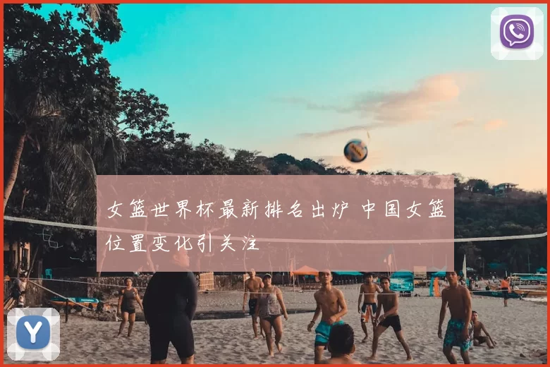 女篮世界杯最新排名出炉 中国女篮位置变化引关注