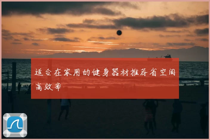 适合在家用的健身器材推荐省空间高效率