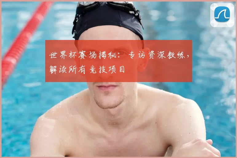 世界杯赛场揭秘:专访资深教练,解读所有竞技项目