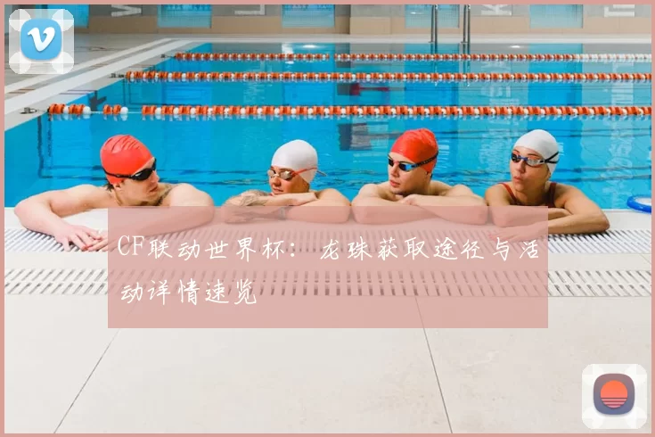 CF联动世界杯：龙珠获取途径与活动详情速览