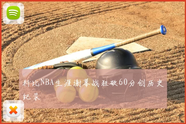 科比NBA生涯谢幕战狂砍60分创历史纪录