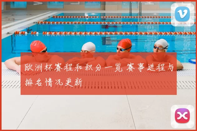 欧洲杯赛程和积分一览 赛事进程与排名情况更新