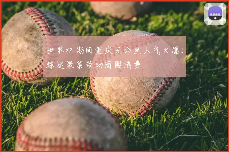 世界杯期间重庆五公里人气火爆：球迷聚集带动商圈消费