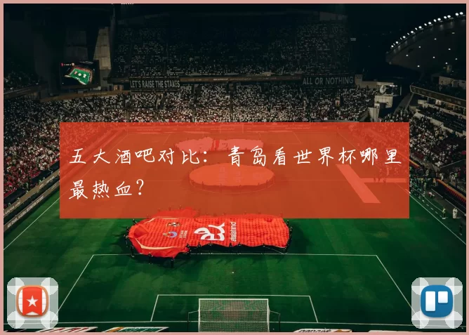 五大酒吧对比：青岛看世界杯哪里最热血？