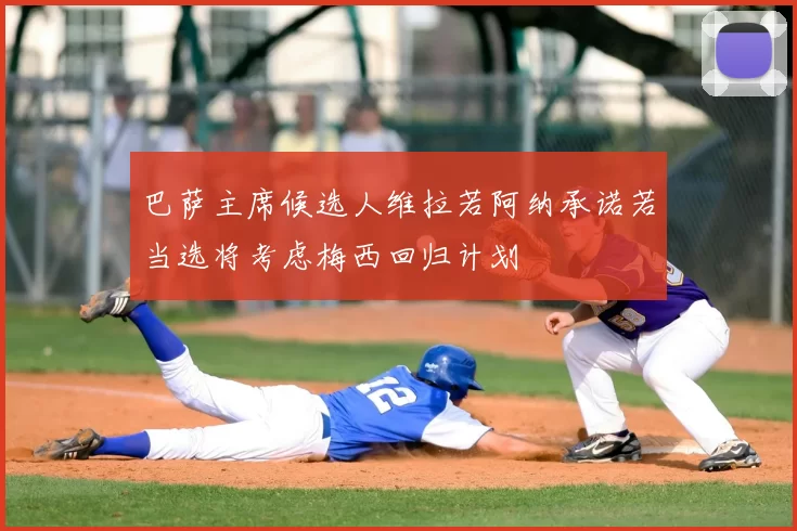 巴萨主席候选人维拉若阿纳承诺若当选将考虑梅西回归计划